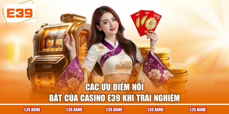 Các ưu điểm nổi bật của Casino E39 khi trải nghiệm