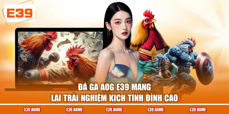 Đá gà AOG E39 mang lại trải nghiệm kịch tính đỉnh cao