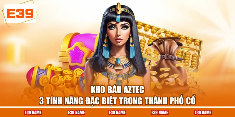 Kho Báu Aztec - 3 Tính Năng Đặc Biệt Trong Thành Phố Cổ