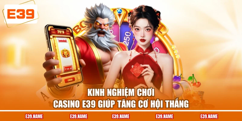 Kinh nghiệm chơi Casino E39 giúp tăng cơ hội thắng