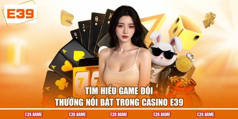 Tìm hiểu game đổi thưởng nổi bật trong Casino E39