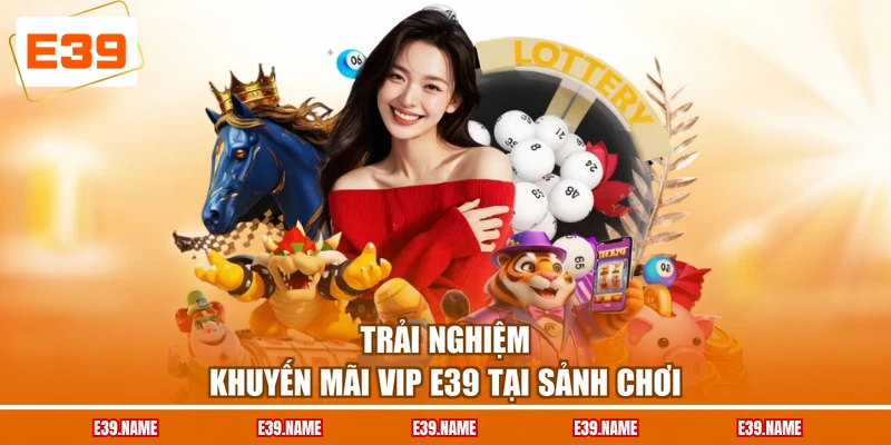 Trải nghiệm khuyến mãi VIP E39 tại sảnh chơi