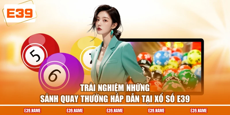 Trải nghiệm những sảnh quay thưởng hấp dẫn tại xổ số E39